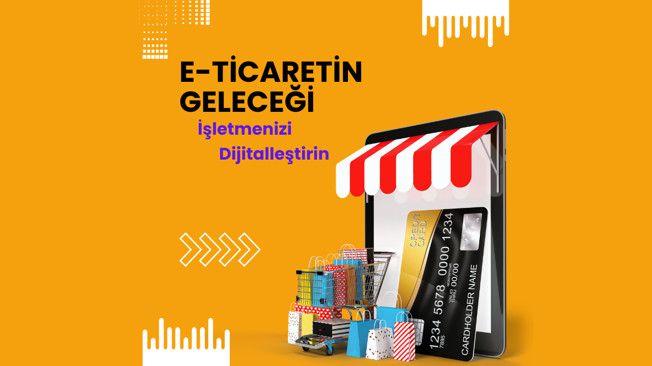 E-Ticaretin Geleceği: İşletmenizi Dijitalleştirin